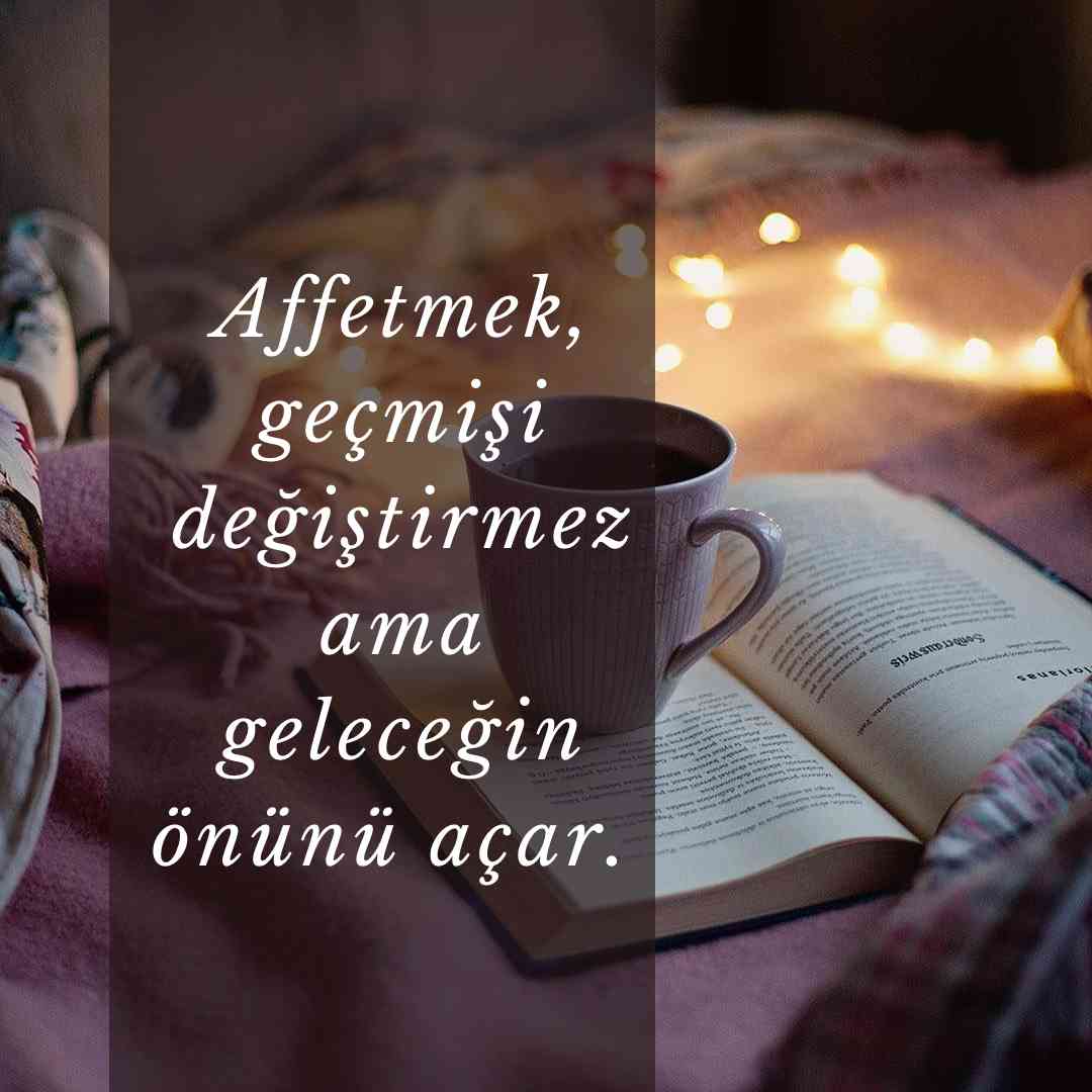 Bağışlama Sözleri Affetmek gecmisi degistirmez ama gelecegin onunu acar.