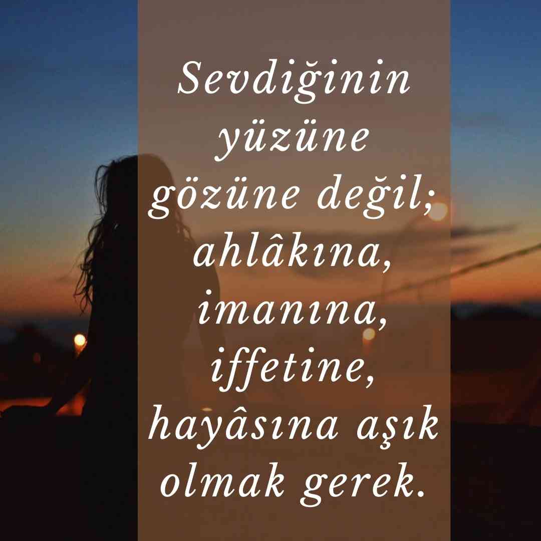 Sevdiginin yuzune gozune degil ahlakina imanina iffetine hayasina asik olmak gerek.
